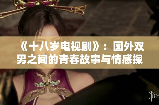 《十八岁电视剧》：国外双男之间的青春故事与情感探索