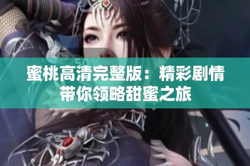 蜜桃高清完整版：精彩剧情带你领略甜蜜之旅