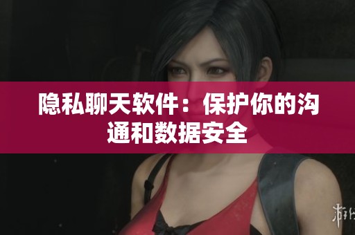 隐私聊天软件：保护你的沟通和数据安全