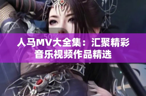 人马MV大全集：汇聚精彩音乐视频作品精选