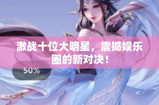 激战十位大明星，震撼娱乐圈的新对决！