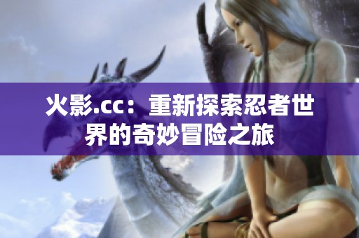 火影.cc：重新探索忍者世界的奇妙冒险之旅