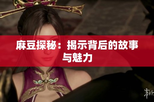 麻豆探秘：揭示背后的故事与魅力