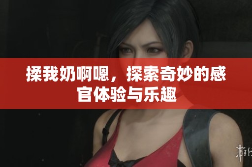 揉我奶啊嗯，探索奇妙的感官体验与乐趣