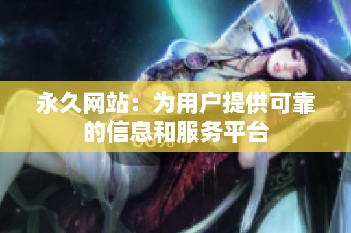 永久网站：为用户提供可靠的信息和服务平台