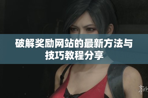 破解奖励网站的最新方法与技巧教程分享