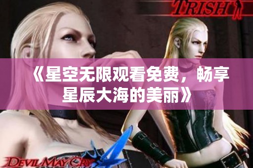 《星空无限观看免费，畅享星辰大海的美丽》