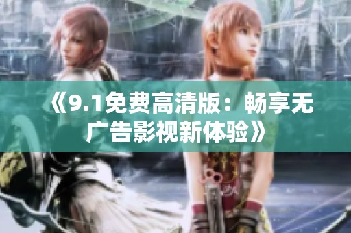 《9.1免费高清版：畅享无广告影视新体验》