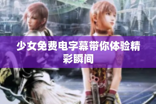 少女免费电字幕带你体验精彩瞬间