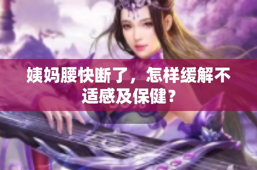 姨妈腰快断了，怎样缓解不适感及保健？