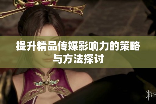 提升精品传媒影响力的策略与方法探讨