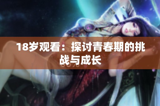 18岁观看：探讨青春期的挑战与成长