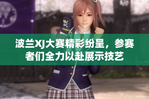 波兰XJ大赛精彩纷呈，参赛者们全力以赴展示技艺