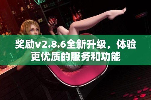 奖励v2.8.6全新升级，体验更优质的服务和功能