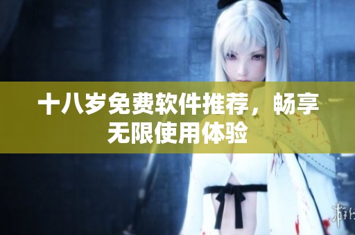 十八岁免费软件推荐，畅享无限使用体验
