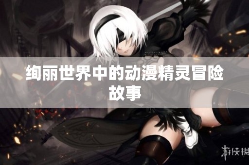 绚丽世界中的动漫精灵冒险故事