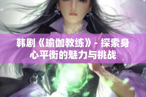 韩剧《瑜伽教练》- 探索身心平衡的魅力与挑战