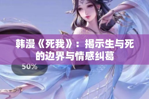 韩漫《死我》：揭示生与死的边界与情感纠葛
