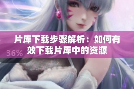 片库下载步骤解析：如何有效下载片库中的资源