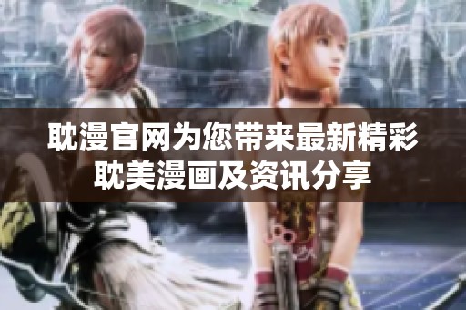 耽漫官网为您带来最新精彩耽美漫画及资讯分享