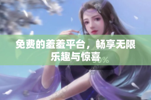 免费的羞羞平台，畅享无限乐趣与惊喜