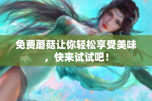 免费蘑菇让你轻松享受美味，快来试试吧！