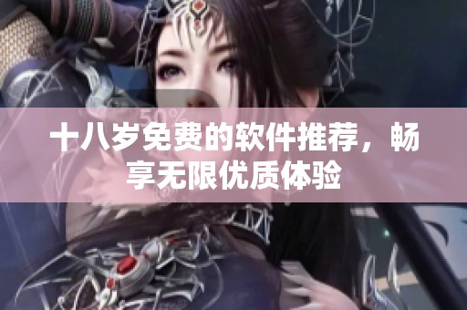 十八岁免费的软件推荐，畅享无限优质体验