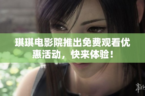 琪琪电影院推出免费观看优惠活动，快来体验！