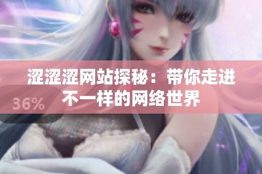 涩涩涩网站探秘：带你走进不一样的网络世界
