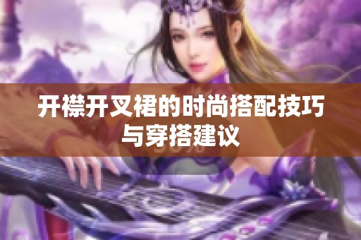 开襟开叉裙的时尚搭配技巧与穿搭建议