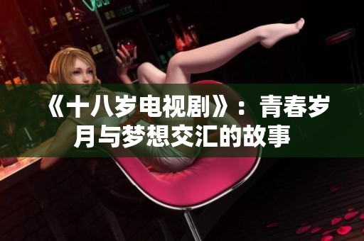 《十八岁电视剧》：青春岁月与梦想交汇的故事