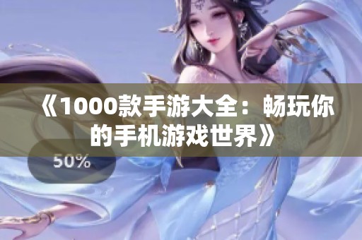 《1000款手游大全：畅玩你的手机游戏世界》