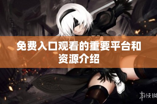 免费入口观看的重要平台和资源介绍