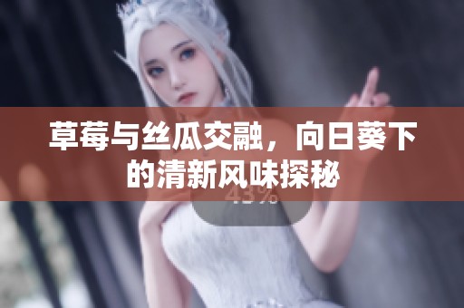 草莓与丝瓜交融，向日葵下的清新风味探秘