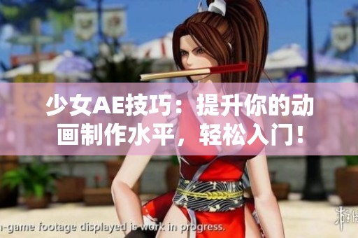 少女AE技巧：提升你的动画制作水平，轻松入门！