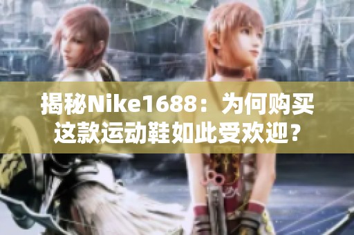 揭秘Nike1688：为何购买这款运动鞋如此受欢迎？