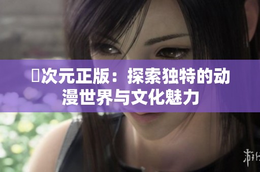 囧次元正版：探索独特的动漫世界与文化魅力