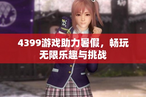 4399游戏助力暑假，畅玩无限乐趣与挑战