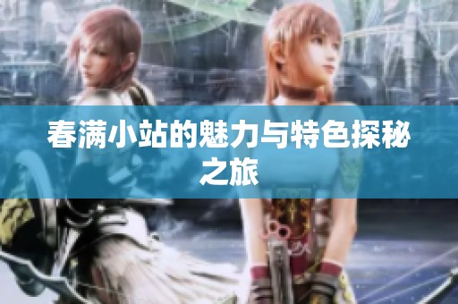 春满小站的魅力与特色探秘之旅
