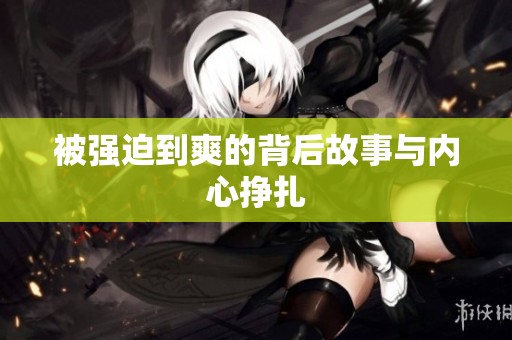 被强迫到爽的背后故事与内心挣扎