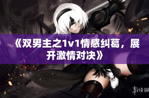 《双男主之1v1情感纠葛，展开激情对决》