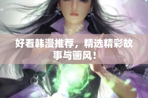 好看韩漫推荐，精选精彩故事与画风！