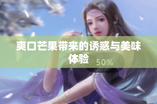 爽口芒果带来的诱惑与美味体验