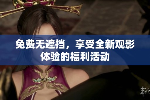 免费无遮挡，享受全新观影体验的福利活动
