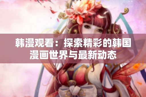 韩漫观看：探索精彩的韩国漫画世界与最新动态