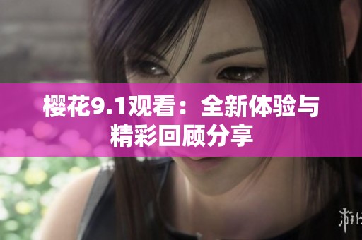 樱花9.1观看：全新体验与精彩回顾分享