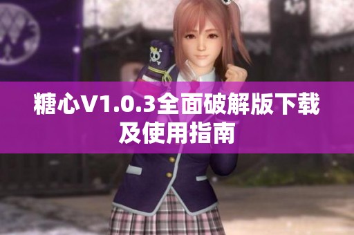 糖心V1.0.3全面破解版下载及使用指南