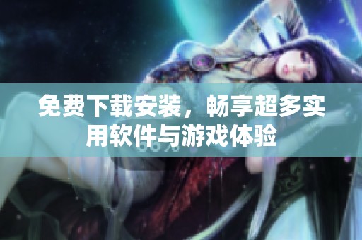 免费下载安装，畅享超多实用软件与游戏体验