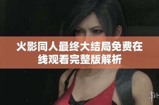 火影同人最终大结局免费在线观看完整版解析