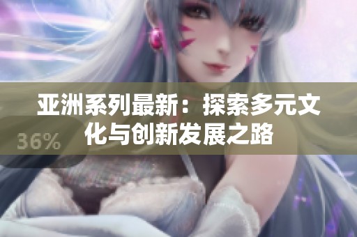 亚洲系列最新：探索多元文化与创新发展之路